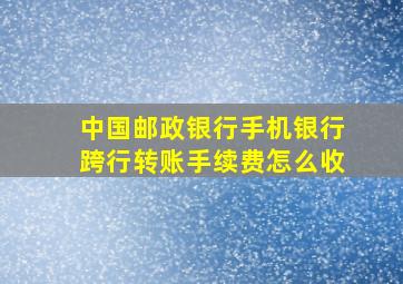 中国邮政银行手机银行跨行转账手续费怎么收