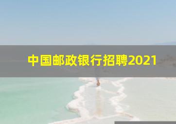 中国邮政银行招聘2021