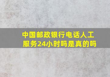 中国邮政银行电话人工服务24小时吗是真的吗