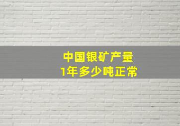 中国银矿产量1年多少吨正常