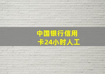 中国银行信用卡24小时人工