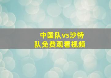 中国队vs沙特队免费观看视频