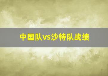 中国队vs沙特队战绩