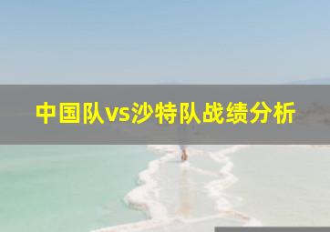 中国队vs沙特队战绩分析