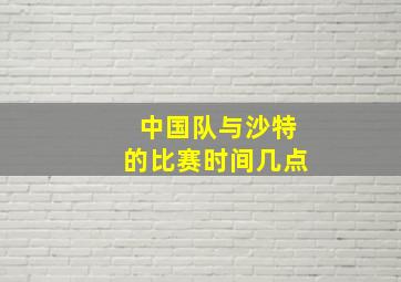 中国队与沙特的比赛时间几点