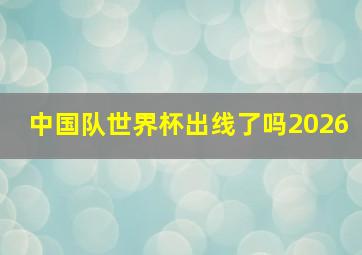 中国队世界杯出线了吗2026