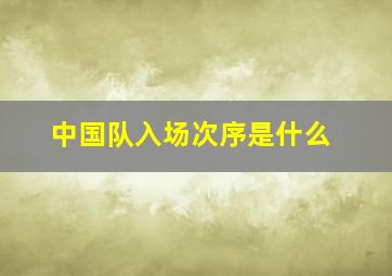 中国队入场次序是什么