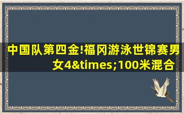 中国队第四金!福冈游泳世锦赛男女4×100米混合泳接力