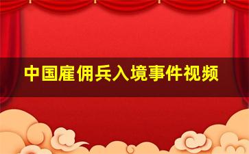 中国雇佣兵入境事件视频