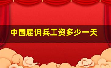 中国雇佣兵工资多少一天