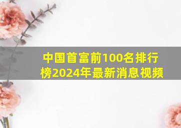 中国首富前100名排行榜2024年最新消息视频