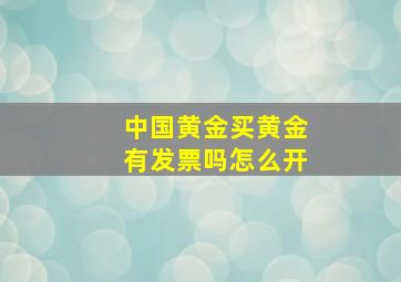 中国黄金买黄金有发票吗怎么开