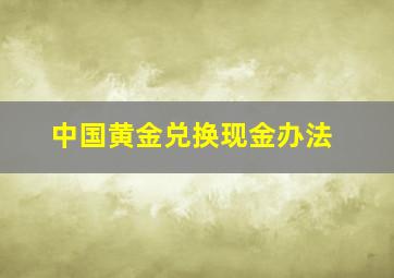 中国黄金兑换现金办法