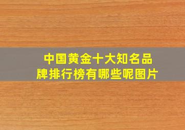 中国黄金十大知名品牌排行榜有哪些呢图片