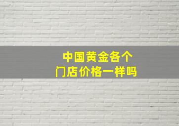 中国黄金各个门店价格一样吗