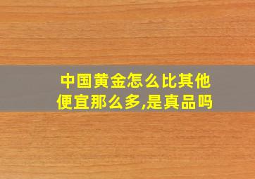 中国黄金怎么比其他便宜那么多,是真品吗