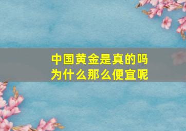 中国黄金是真的吗为什么那么便宜呢