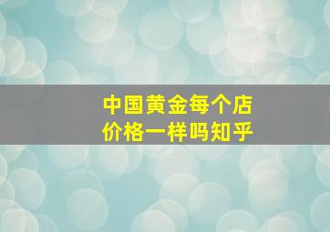 中国黄金每个店价格一样吗知乎