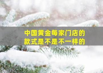 中国黄金每家门店的款式是不是不一样的