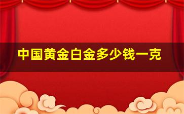 中国黄金白金多少钱一克