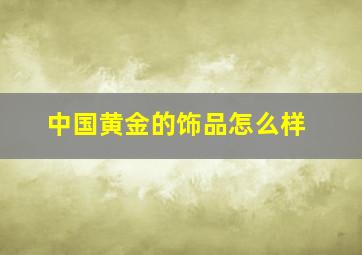 中国黄金的饰品怎么样