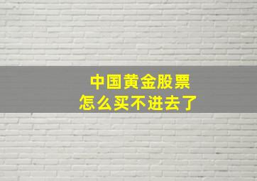 中国黄金股票怎么买不进去了