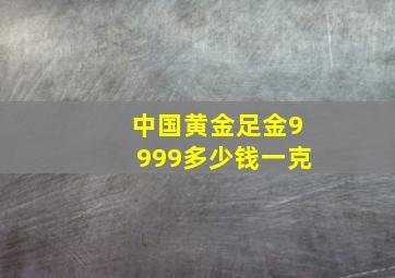 中国黄金足金9999多少钱一克