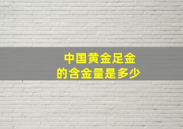 中国黄金足金的含金量是多少