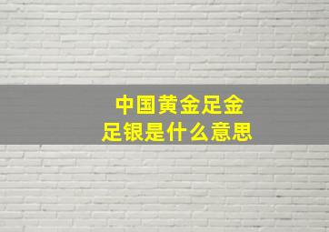 中国黄金足金足银是什么意思