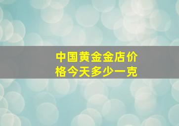 中国黄金金店价格今天多少一克