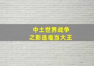 中土世界战争之影选谁当大王