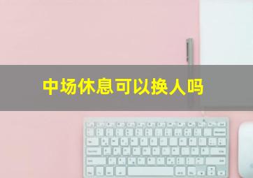 中场休息可以换人吗