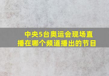 中央5台奥运会现场直播在哪个频道播出的节目