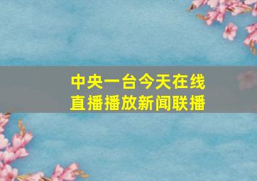 中央一台今天在线直播播放新闻联播