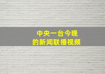 中央一台今晚的新闻联播视频