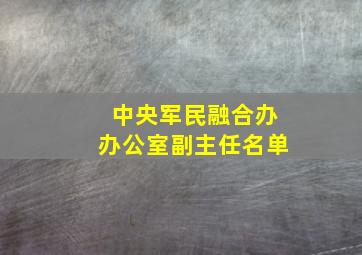 中央军民融合办办公室副主任名单