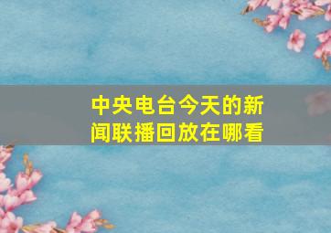 中央电台今天的新闻联播回放在哪看