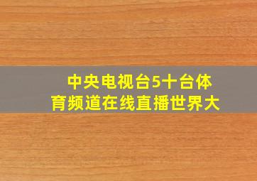 中央电视台5十台体育频道在线直播世界大