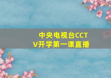 中央电视台CCTV开学第一课直播