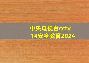 中央电视台cctv14安全教育2024