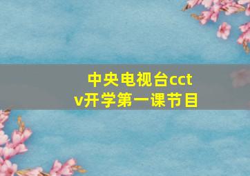 中央电视台cctv开学第一课节目