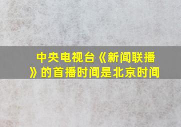 中央电视台《新闻联播》的首播时间是北京时间