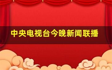 中央电视台今晚新闻联播