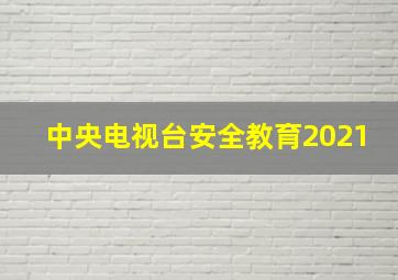 中央电视台安全教育2021