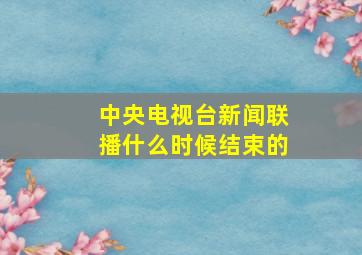 中央电视台新闻联播什么时候结束的