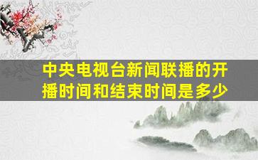 中央电视台新闻联播的开播时间和结束时间是多少