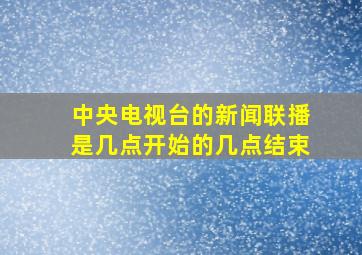 中央电视台的新闻联播是几点开始的几点结束