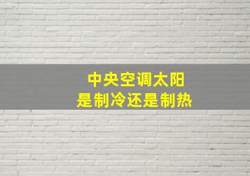 中央空调太阳是制冷还是制热