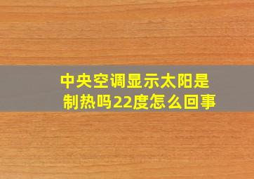 中央空调显示太阳是制热吗22度怎么回事