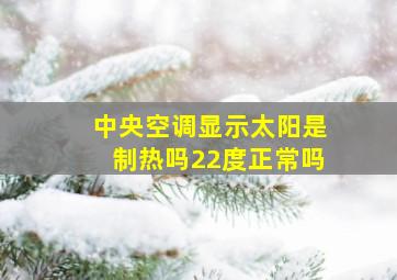 中央空调显示太阳是制热吗22度正常吗